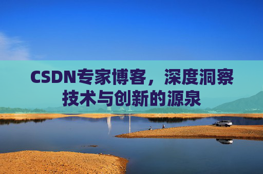 CSDN专家博客，深度洞察技术与创新的源泉
